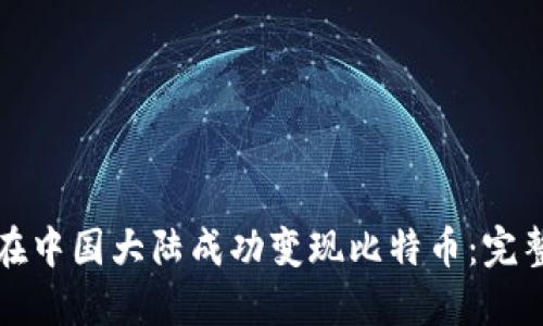 如何在中国大陆成功变现比特币：完整指南