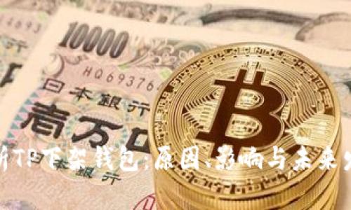 全面解析TP下架钱包：原因、影响与未来发展趋势