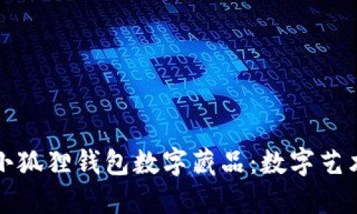 深入探索小狐狸钱包数字藏品：数字艺术的新领域