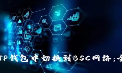 如何在TP钱包中切换到BSC网络：全面指南